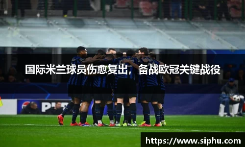 国际米兰球员伤愈复出，备战欧冠关键战役