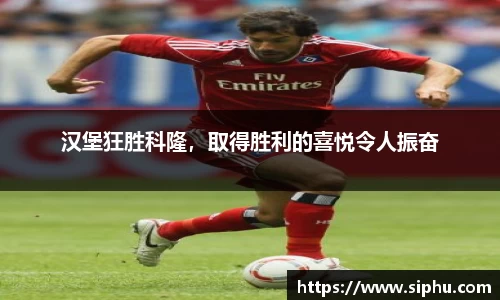汉堡狂胜科隆，取得胜利的喜悦令人振奋