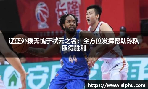 辽篮外援无愧于状元之名：全方位发挥帮助球队取得胜利