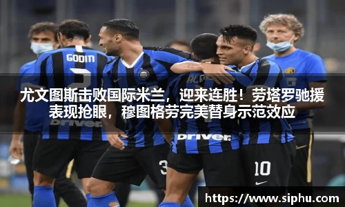 尤文图斯击败国际米兰，迎来连胜！劳塔罗驰援表现抢眼，穆图格劳完美替身示范效应