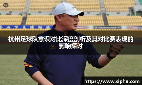 杭州足球队意识对比深度剖析及其对比赛表现的影响探讨
