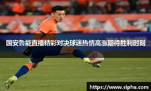 国安鲁能直播精彩对决球迷热情高涨期待胜利时刻