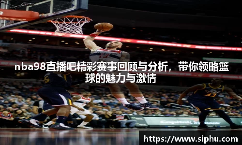 nba98直播吧精彩赛事回顾与分析，带你领略篮球的魅力与激情