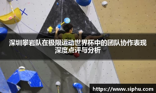 深圳攀岩队在极限运动世界杯中的团队协作表现深度点评与分析