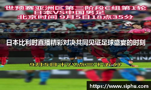 日本比利时直播精彩对决共同见证足球盛宴的时刻