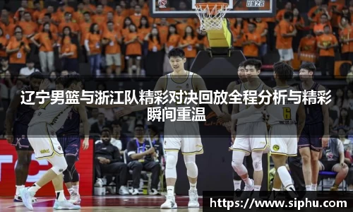 辽宁男篮与浙江队精彩对决回放全程分析与精彩瞬间重温