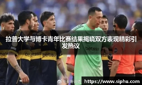 拉普大学与博卡青年比赛结果揭晓双方表现精彩引发热议