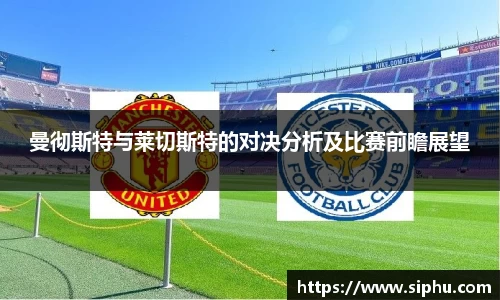 曼彻斯特与莱切斯特的对决分析及比赛前瞻展望