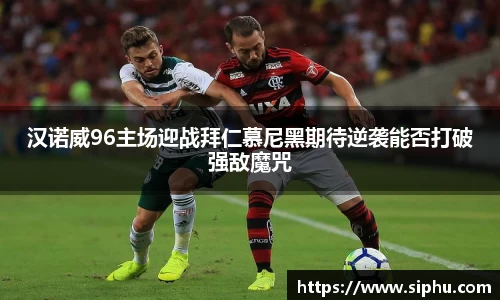 汉诺威96主场迎战拜仁慕尼黑期待逆袭能否打破强敌魔咒
