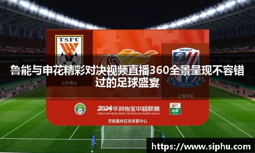 鲁能与申花精彩对决视频直播360全景呈现不容错过的足球盛宴