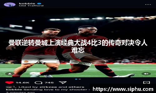 曼联逆转曼城上演经典大战4比3的传奇对决令人难忘